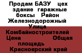 Продам БАЗУ - цех, здание, гаражные боксы › Район ­ Железнодорожный › Улица ­ Комбайностроителей › Цена ­ 8 000 000 › Общая площадь ­ 500 - Красноярский край, Красноярск г. Недвижимость » Помещения продажа   . Красноярский край,Красноярск г.